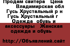 Продам свитера › Цена ­ 700 - Владимирская обл., Гусь-Хрустальный р-н, Гусь-Хрустальный г. Одежда, обувь и аксессуары » Женская одежда и обувь   